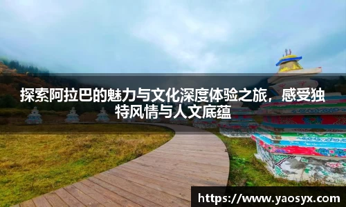 探索阿拉巴的魅力与文化深度体验之旅，感受独特风情与人文底蕴